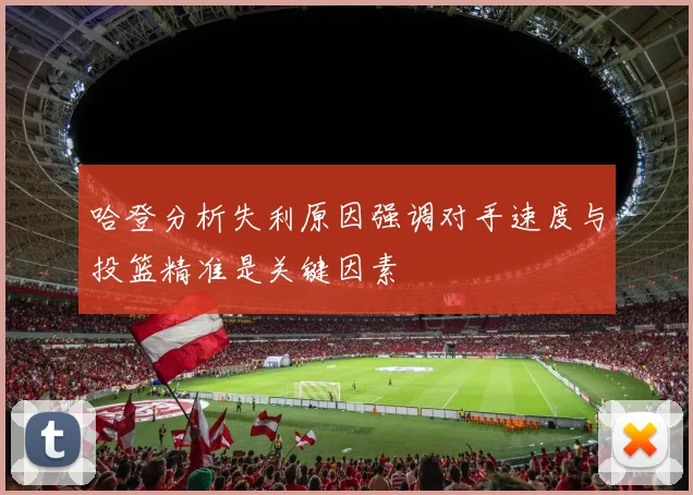 哈登分析失利原因强调对手速度与投篮精准是关键因素