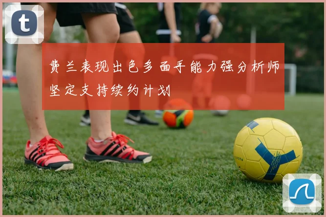 费兰表现出色多面手能力强分析师坚定支持续约计划