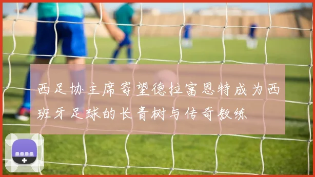 西足协主席寄望德拉富恩特成为西班牙足球的长青树与传奇教练