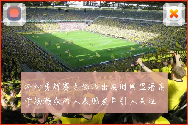 河村勇辉赛季场均出场时间显著高于杨瀚森两人表现差异引人关注