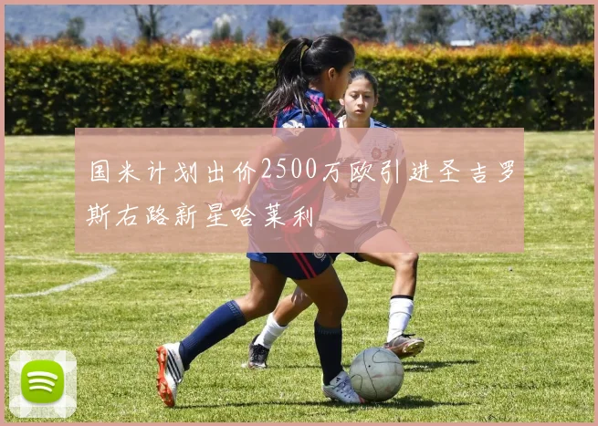 国米计划出价2500万欧引进圣吉罗斯右路新星哈莱利