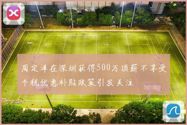 周定洋在深圳获得500万顶薪不享受个税优惠补贴政策引发关注