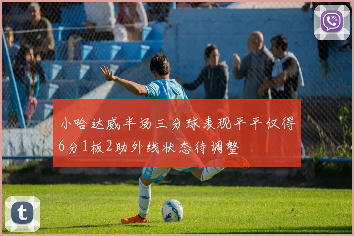小哈达威半场三分球表现平平仅得6分1板2助外线状态待调整