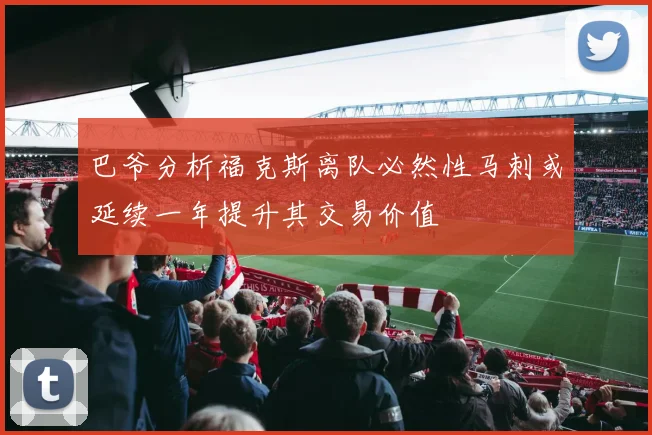 巴爷分析福克斯离队必然性马刺或延续一年提升其交易价值
