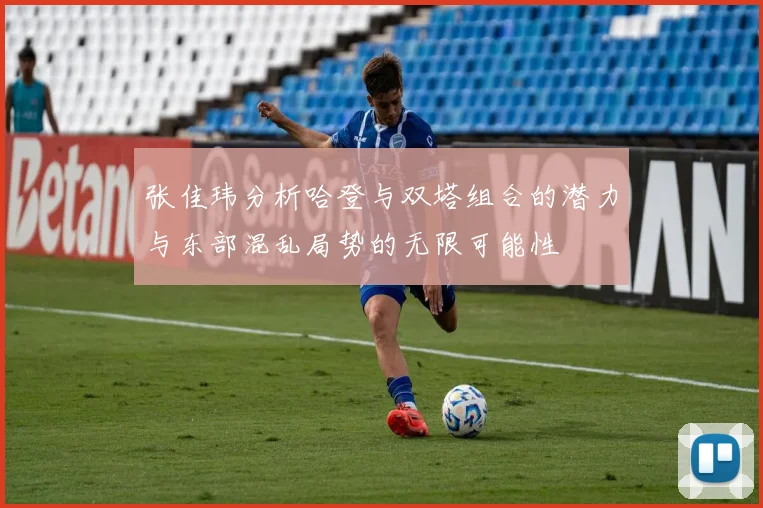 张佳玮分析哈登与双塔组合的潜力与东部混乱局势的无限可能性