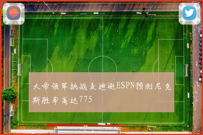 大帝领军挑战麦迪逊ESPN预测尼克斯胜率高达775