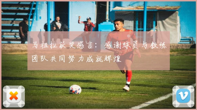 马祖拉获奖感言：感谢球员与教练团队共同努力成就辉煌