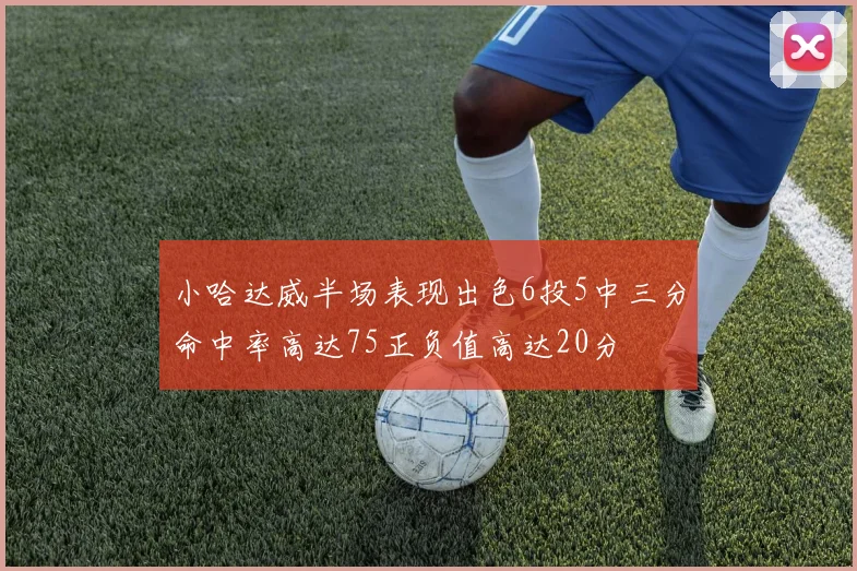 小哈达威半场表现出色6投5中三分命中率高达75正负值高达20分