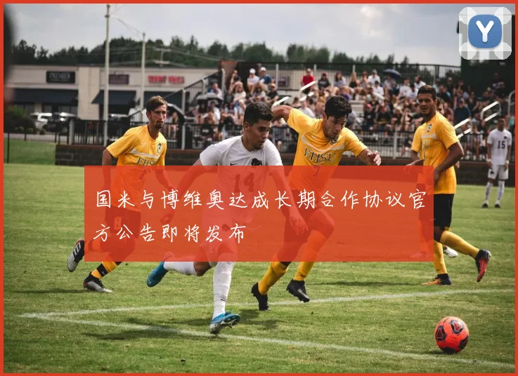 国米与博维奥达成长期合作协议官方公告即将发布